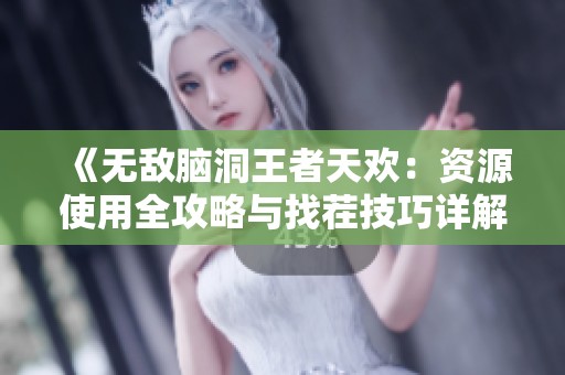 《无敌脑洞王者天欢：资源使用全攻略与找茬技巧详解》