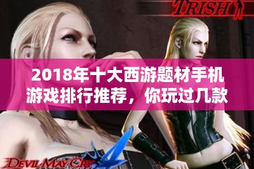 2018年十大西游题材手机游戏排行推荐，你玩过几款呢