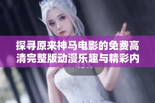 探寻原来神马电影的免费高清完整版动漫乐趣与精彩内容