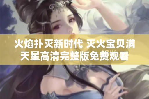 火焰扑灭新时代 灭火宝贝满天星高清完整版免费观看