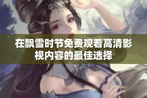 在飘雪时节免费观看高清影视内容的最佳选择