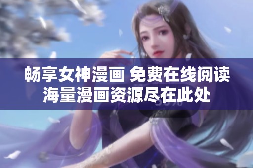 畅享女神漫画 免费在线阅读海量漫画资源尽在此处