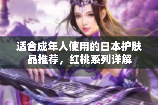 适合成年人使用的日本护肤品推荐，红桃系列详解