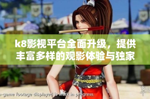 k8影视平台全面升级，提供丰富多样的观影体验与独家内容