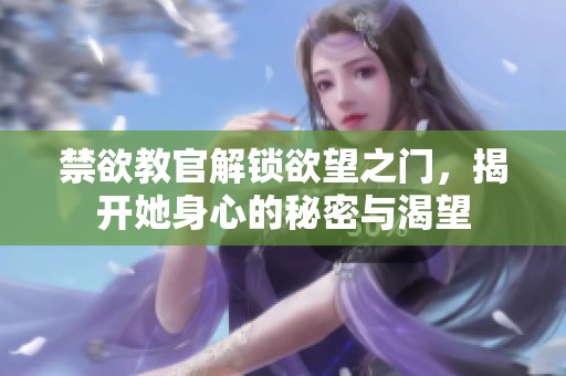 禁欲教官解锁欲望之门，揭开她身心的秘密与渴望