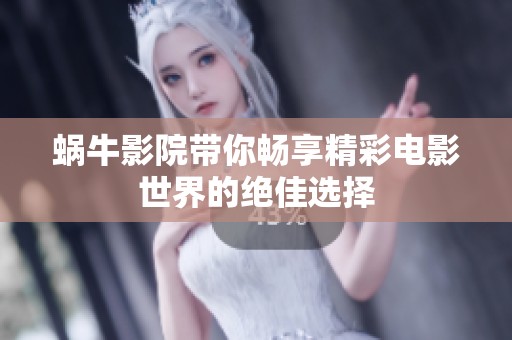蜗牛影院带你畅享精彩电影世界的绝佳选择