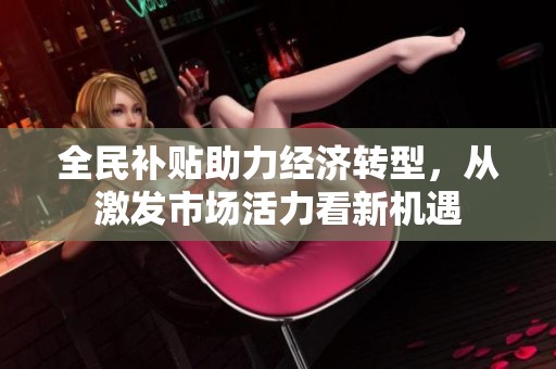 全民补贴助力经济转型，从激发市场活力看新机遇