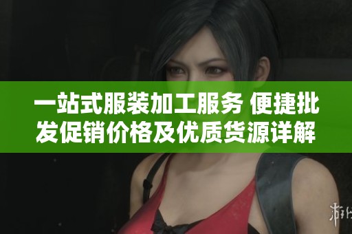 一站式服装加工服务 便捷批发促销价格及优质货源详解
