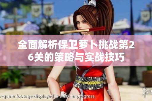全面解析保卫萝卜挑战第26关的策略与实战技巧