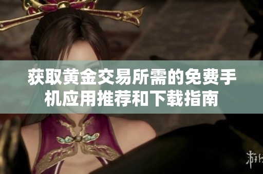 获取黄金交易所需的免费手机应用推荐和下载指南