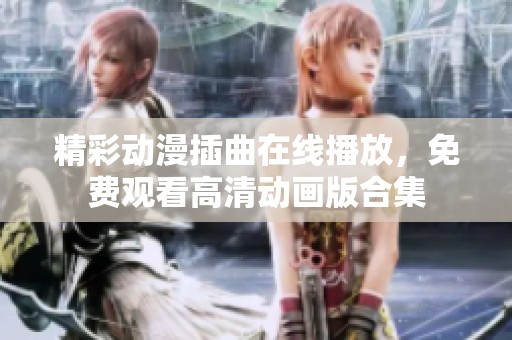 精彩动漫插曲在线播放，免费观看高清动画版合集
