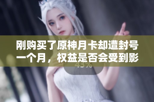 刚购买了原神月卡却遭封号一个月，权益是否会受到影响？