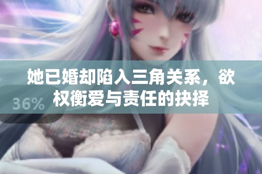 她已婚却陷入三角关系，欲权衡爱与责任的抉择