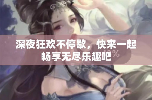 深夜狂欢不停歇，快来一起畅享无尽乐趣吧