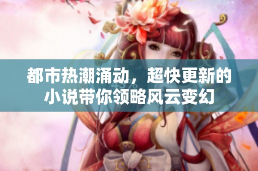 都市热潮涌动，超快更新的小说带你领略风云变幻