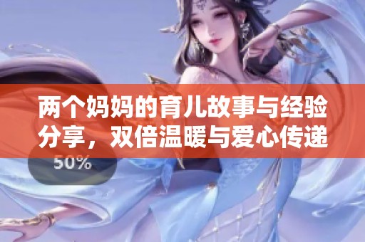 两个妈妈的育儿故事与经验分享，双倍温暖与爱心传递