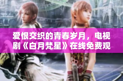 爱恨交织的青春岁月，电视剧《白月梵星》在线免费观看全解析
