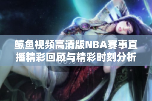 鲸鱼视频高清版NBA赛事直播精彩回顾与精彩时刻分析