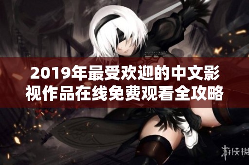 2019年最受欢迎的中文影视作品在线免费观看全攻略