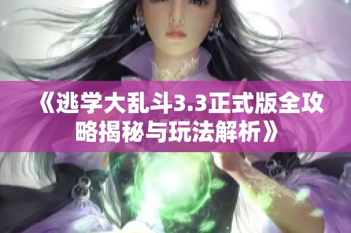 《逃学大乱斗3.3正式版全攻略揭秘与玩法解析》