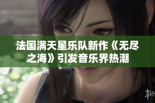 法国满天星乐队新作《无尽之海》引发音乐界热潮