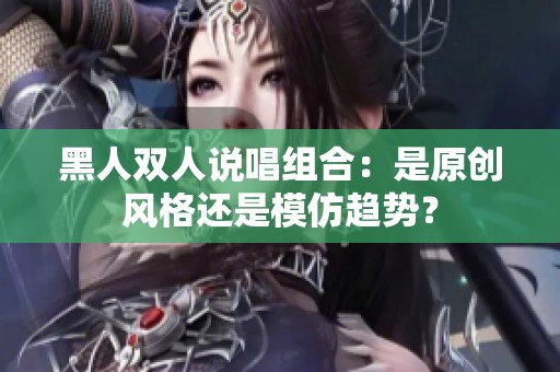 黑人双人说唱组合：是原创风格还是模仿趋势？