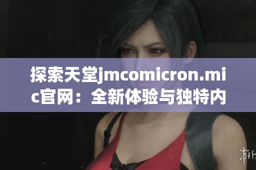 探索天堂jmcomicron.mic官网：全新体验与独特内容解析