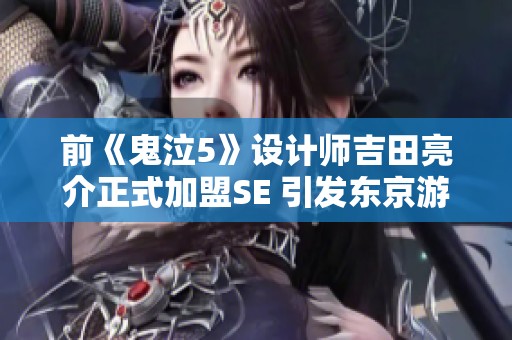 前《鬼泣5》设计师吉田亮介正式加盟SE 引发东京游戏圈关注
