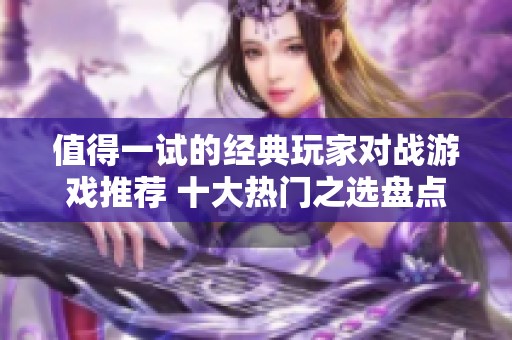 值得一试的经典玩家对战游戏推荐 十大热门之选盘点