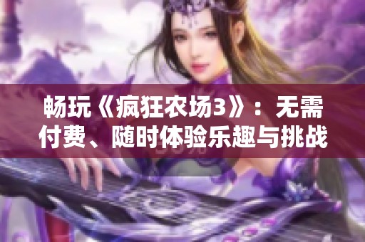 畅玩《疯狂农场3》：无需付费、随时体验乐趣与挑战