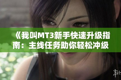 《我叫MT3新手快速升级指南：主线任务助你轻松冲级》