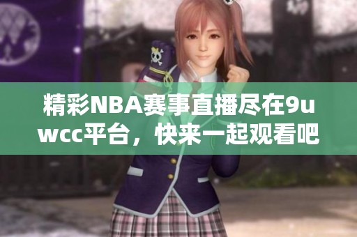 精彩NBA赛事直播尽在9uwcc平台，快来一起观看吧！