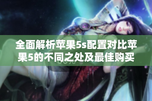 全面解析苹果5s配置对比苹果5的不同之处及最佳购买建议