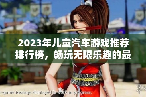 2023年儿童汽车游戏推荐排行榜，畅玩无限乐趣的最佳手机应用合集