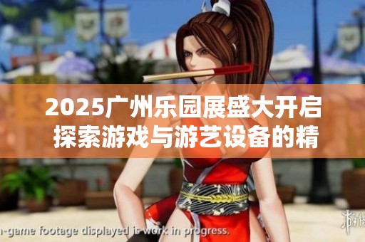 2025广州乐园展盛大开启 探索游戏与游艺设备的精彩世界