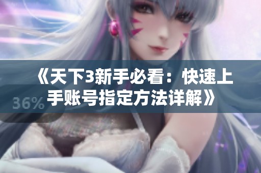 《天下3新手必看：快速上手账号指定方法详解》