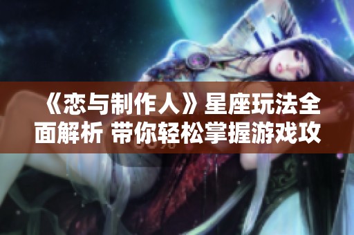 《恋与制作人》星座玩法全面解析 带你轻松掌握游戏攻略技巧