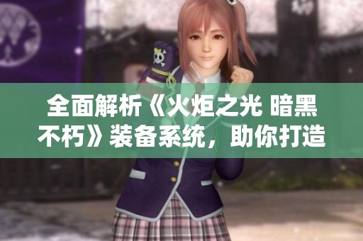 全面解析《火炬之光 暗黑不朽》装备系统，助你打造强大角色攻略