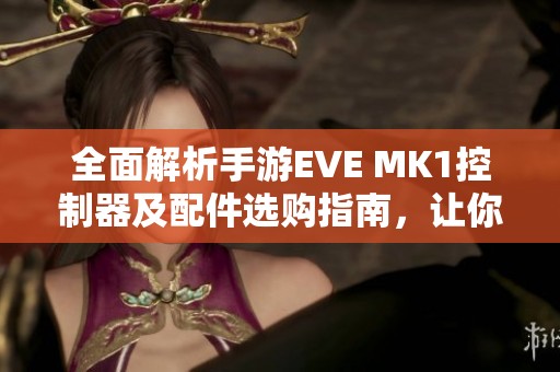 全面解析手游EVE MK1控制器及配件选购指南，让你畅享游戏乐趣
