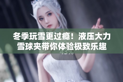 冬季玩雪更过瘾！液压大力雪球夹带你体验极致乐趣