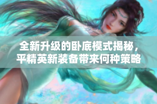 全新升级的卧底模式揭秘，平精英新装备带来何种策略变化