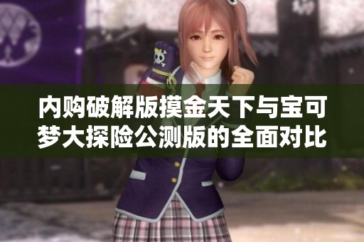 内购破解版摸金天下与宝可梦大探险公测版的全面对比分析