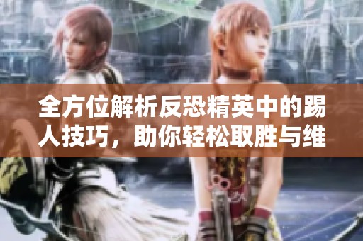 全方位解析反恐精英中的踢人技巧，助你轻松取胜与维护游戏公平