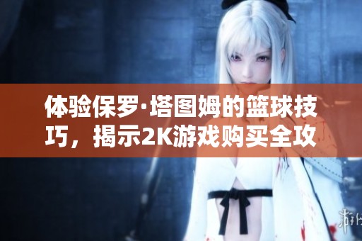 体验保罗·塔图姆的篮球技巧，揭示2K游戏购买全攻略！