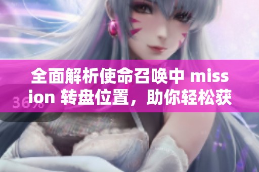 全面解析使命召唤中 mission 转盘位置，助你轻松获取稀有奖励的攻略