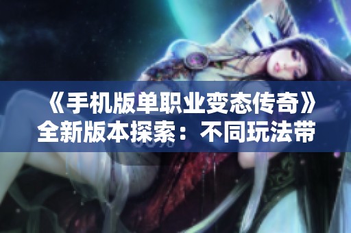 《手机版单职业变态传奇》全新版本探索：不同玩法带来无限激情与乐趣
