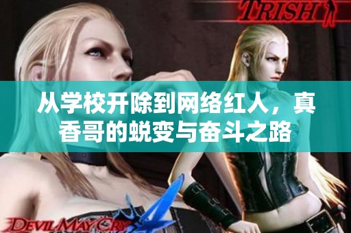 从学校开除到网络红人，真香哥的蜕变与奋斗之路