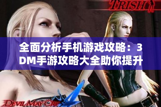 全面分析手机游戏攻略：3DM手游攻略大全助你提升游戏技巧