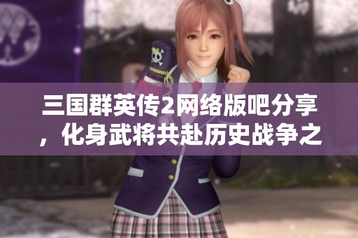 三国群英传2网络版吧分享，化身武将共赴历史战争之旅