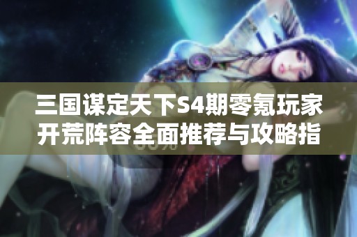 三国谋定天下S4期零氪玩家开荒阵容全面推荐与攻略指南